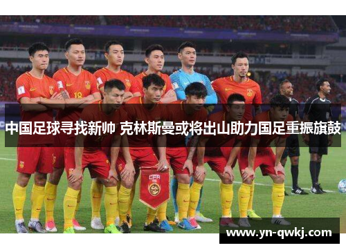 中国足球寻找新帅 克林斯曼或将出山助力国足重振旗鼓